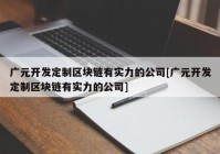 广元开发定制区块链有实力的公司[广元开发定制区块链有实力的公司]