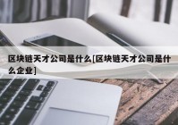 区块链天才公司是什么[区块链天才公司是什么企业]