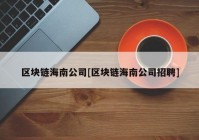 区块链海南公司[区块链海南公司招聘]