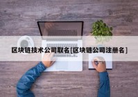 区块链技术公司取名[区块链公司注册名]