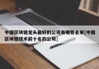 中国区块链龙头最好的公司有哪些名单[中国区块链技术前十名的公司]