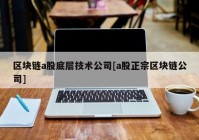 区块链a股底层技术公司[a股正宗区块链公司]