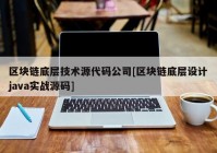 区块链底层技术源代码公司[区块链底层设计java实战源码]