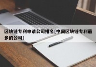 区块链专利申请公司排名[中国区块链专利最多的公司]