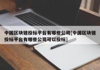 中国区块链投标平台有哪些公司[中国区块链投标平台有哪些公司可以投标]