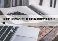 张家口区块链公司[张家口互联网软件园怎么样]