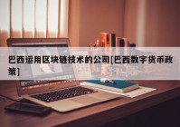 巴西运用区块链技术的公司[巴西数字货币政策]