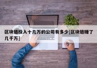 区块链投入十几万的公司有多少[区块链赚了几千万]