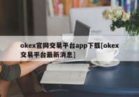 okex官网交易平台app下载[okex交易平台最新消息]