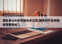 国家承认的区块链技术公司[国家对于区块链颁发牌照吗?]