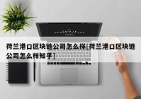 荷兰港口区块链公司怎么样[荷兰港口区块链公司怎么样知乎]