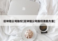 区块链公司股权[区块链公司股权激励方案]