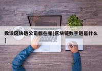 数读区块链公司都在哪[区块链数字链是什么]