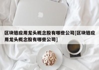 区块链应用龙头概念股有哪些公司[区块链应用龙头概念股有哪些公司]