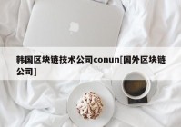 韩国区块链技术公司conun[国外区块链公司]