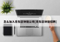 怎么加入京东区块链公司[京东区块链招聘]