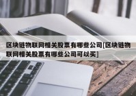 区块链物联网相关股票有哪些公司[区块链物联网相关股票有哪些公司可以买]