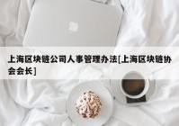 上海区块链公司人事管理办法[上海区块链协会会长]