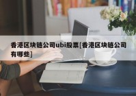 香港区块链公司ubi股票[香港区块链公司有哪些]