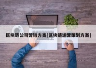 区块链公司营销方案[区块链运营策划方案]