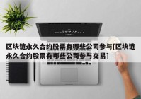 区块链永久合约股票有哪些公司参与[区块链永久合约股票有哪些公司参与交易]