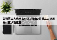 公司第三方信用支付区块链[公司第三方信用支付区块链运营]