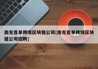 南充首单跨境区块链公司[南充首单跨境区块链公司招聘]