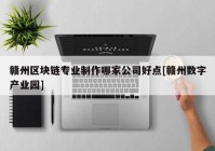 赣州区块链专业制作哪家公司好点[赣州数字产业园]