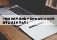 中国北京区块链新技术是什么公司[北京区块链平台技术有限公司]