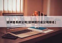 区块链系统公司[区块链行业公司排名]