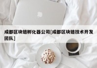 成都区块链孵化器公司[成都区块链技术开发团队]