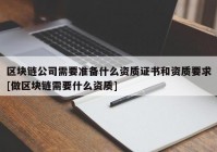 区块链公司需要准备什么资质证书和资质要求[做区块链需要什么资质]