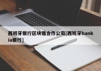 西班牙银行区块链合作公司[西班牙bankia银行]