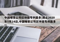 中国哪家公司区块链专利最多[截止2020年5月14日,中国哪家公司区块链专利最多?]