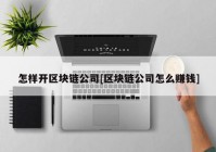 怎样开区块链公司[区块链公司怎么赚钱]