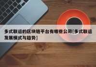 多式联运的区块链平台有哪些公司[多式联运发展模式与趋势]