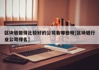 区块链做得比较好的公司有哪些呀[区块链行业公司排名]